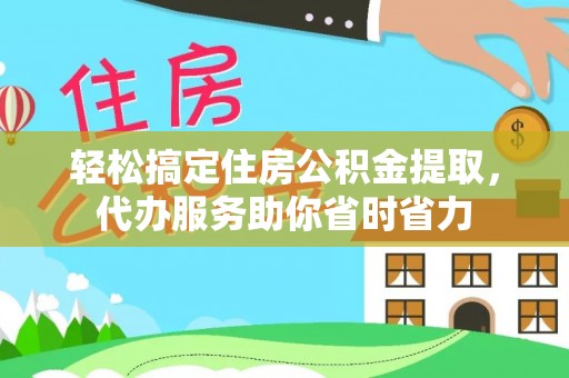 河池轻松搞定住房公积金提取，代办服务助你省时省力