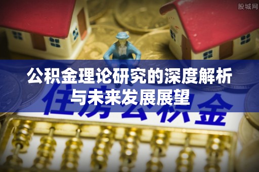 河池公积金理论研究的深度解析与未来发展展望