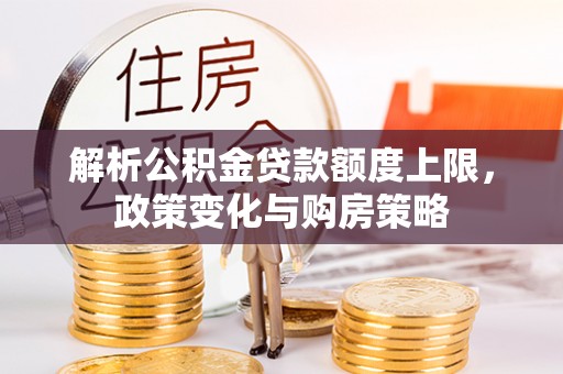 河池解析公积金贷款额度上限，政策变化与购房策略