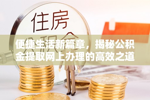 河池便捷生活新篇章，揭秘公积金提取网上办理的高效之道