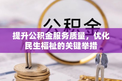 河池提升公积金服务质量，优化民生福祉的关键举措