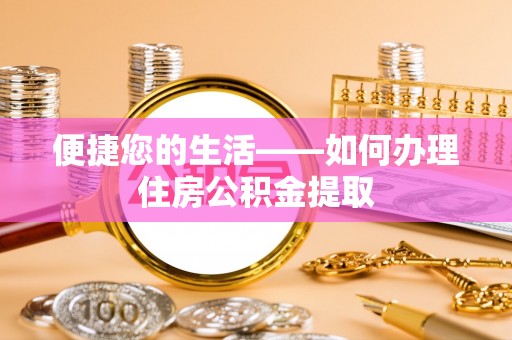 河池便捷您的生活——如何办理住房公积金提取
