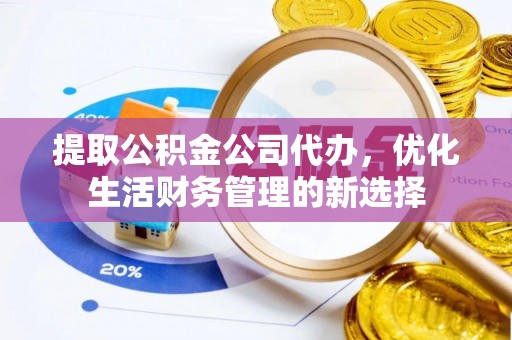 河池提取公积金公司代办，优化生活财务管理的新选择