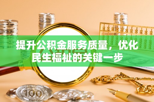 河池提升公积金服务质量，优化民生福祉的关键一步