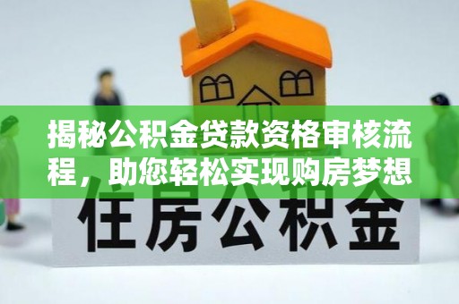 河池揭秘公积金贷款资格审核流程，助您轻松实现购房梦想