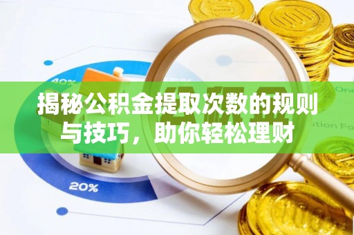 河池揭秘公积金提取次数的规则与技巧，助你轻松理财