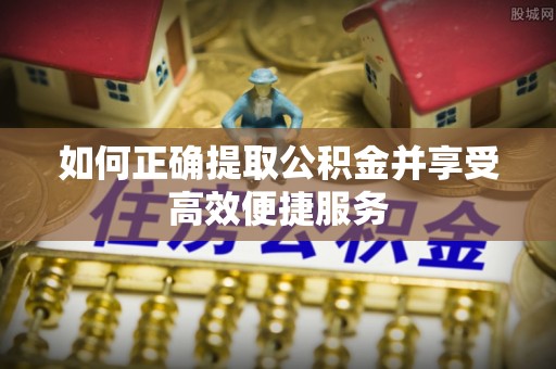 河池如何正确提取公积金并享受高效便捷服务