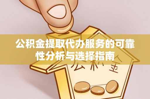 河池公积金提取代办服务的可靠性分析与选择指南
