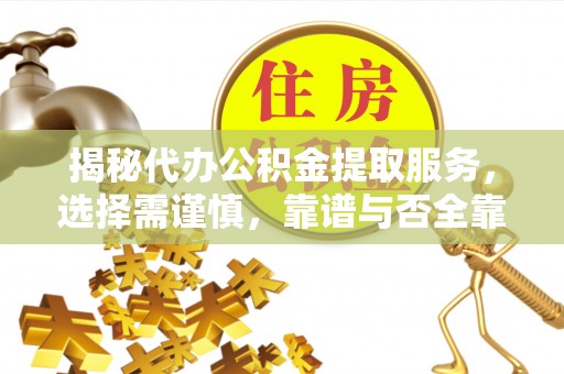 河池揭秘代办公积金提取服务，选择需谨慎，靠谱与否全靠这几点