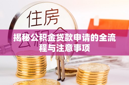 河池揭秘公积金贷款申请的全流程与注意事项