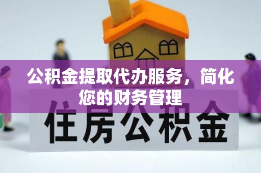 河池公积金提取代办服务，简化您的财务管理