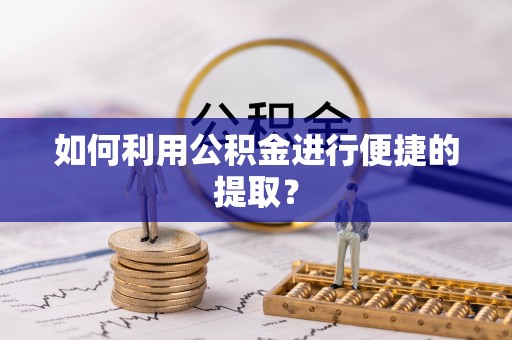 河池如何利用公积金进行便捷的提取？