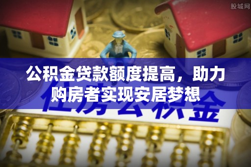 河池公积金贷款额度提高，助力购房者实现安居梦想