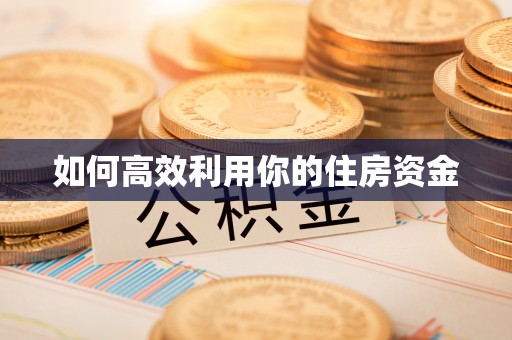 河池如何高效利用你的住房资金