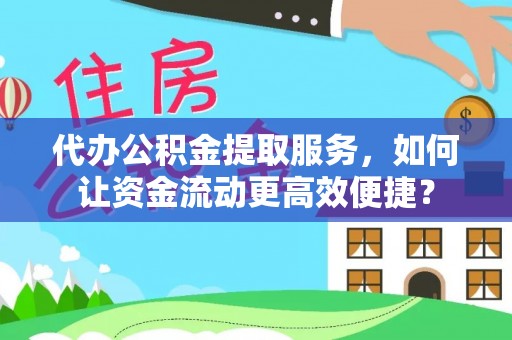 河池代办公积金提取服务，如何让资金流动更高效便捷？