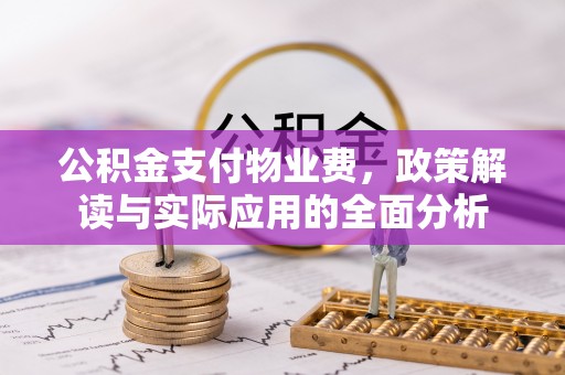 河池公积金支付物业费，政策解读与实际应用的全面分析