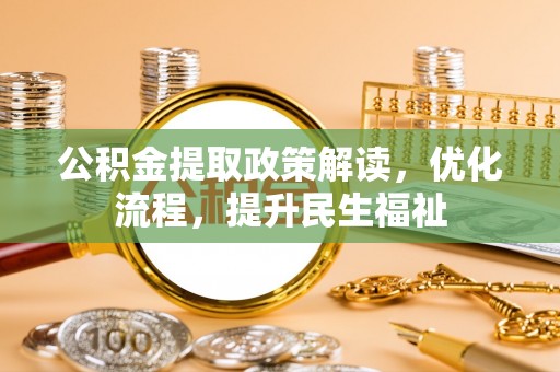 河池公积金提取政策解读，优化流程，提升民生福祉