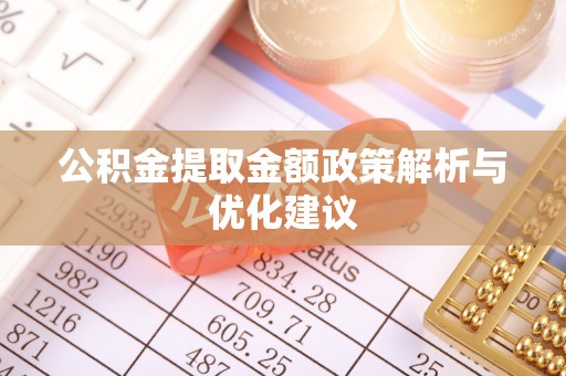 河池公积金提取金额政策解析与优化建议