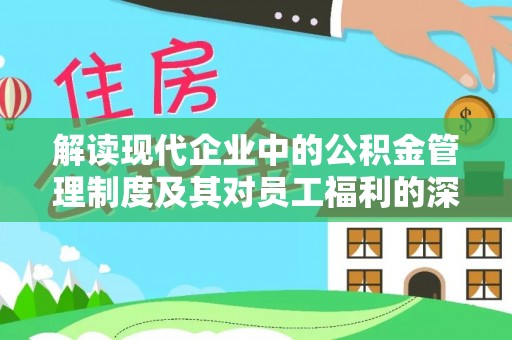 河池解读现代企业中的公积金管理制度及其对员工福利的深远影响