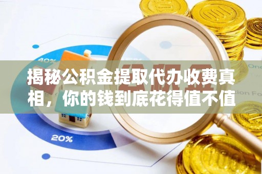 河池揭秘公积金提取代办收费真相，你的钱到底花得值不值？