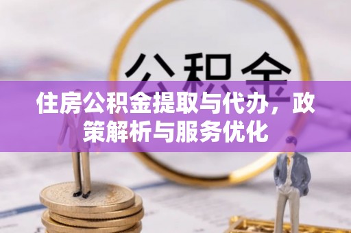河池住房公积金提取与代办，政策解析与服务优化