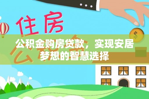 河池公积金购房贷款，实现安居梦想的智慧选择