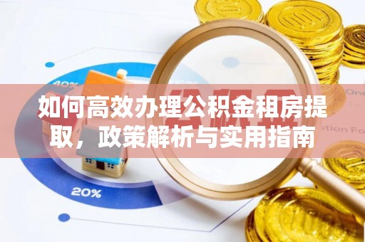 河池如何高效办理公积金租房提取，政策解析与实用指南