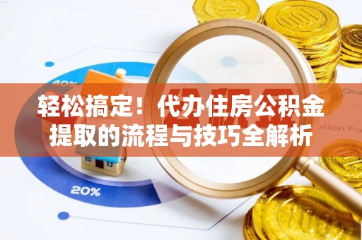 河池轻松搞定！代办住房公积金提取的流程与技巧全解析
