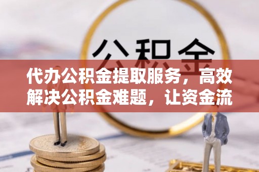 河池代办公积金提取服务，高效解决公积金难题，让资金流动更灵活
