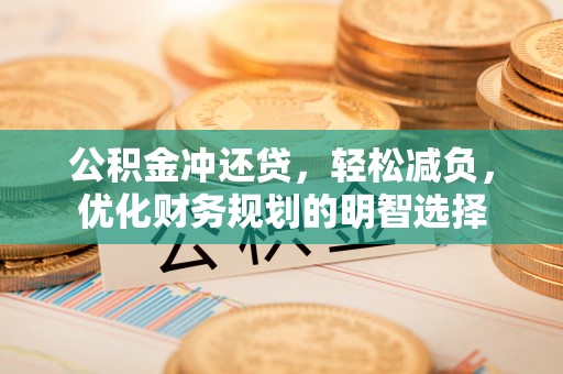 河池公积金冲还贷，轻松减负，优化财务规划的明智选择