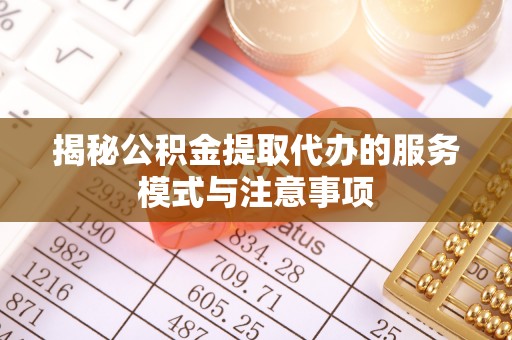 河池揭秘公积金提取代办的服务模式与注意事项