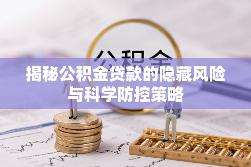河池揭秘公积金贷款的隐藏风险与科学防控策略