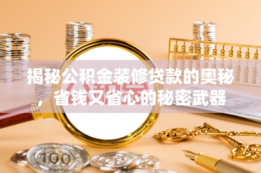 河池揭秘公积金装修贷款的奥秘，省钱又省心的秘密武器